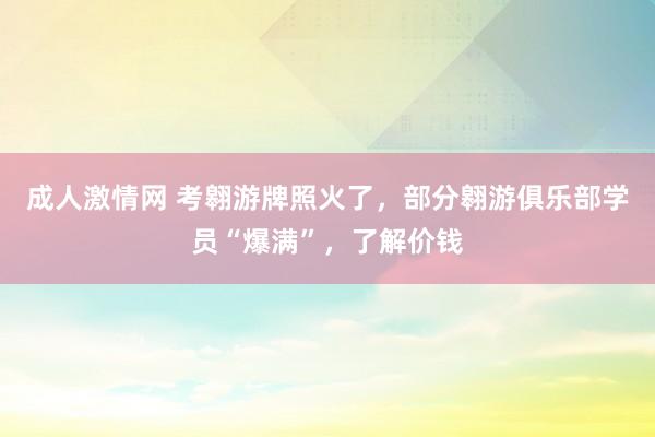 成人激情网 考翱游牌照火了，部分翱游俱乐部学员“爆满”，了解价钱
