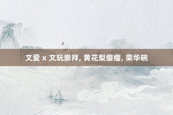 文爱 x 文玩崇拜， 黄花梨瘿瘤， 荣华碗