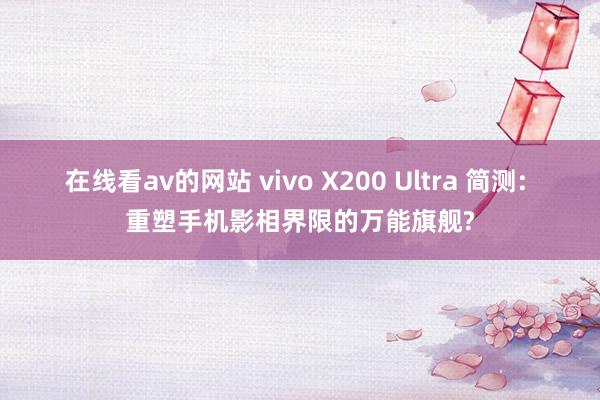 在线看av的网站 vivo X200 Ultra 简测: 重塑手机影相界限的万能旗舰?