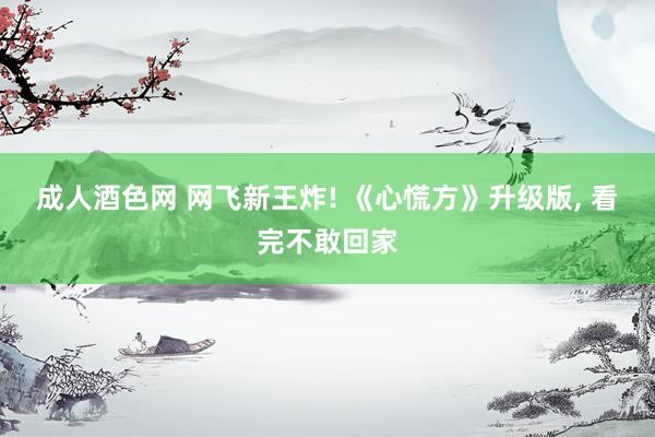 成人酒色网 网飞新王炸! 《心慌方》升级版， 看完不敢回家