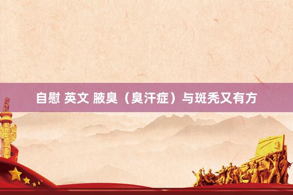 自慰 英文 腋臭(臭汗症)与斑秃又有方