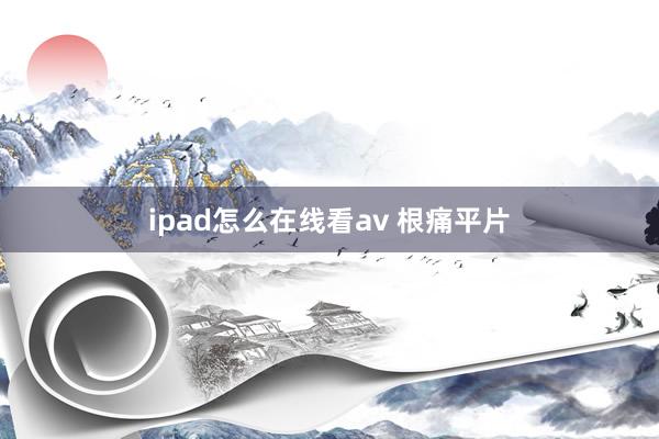 ipad怎么在线看av 根痛平片